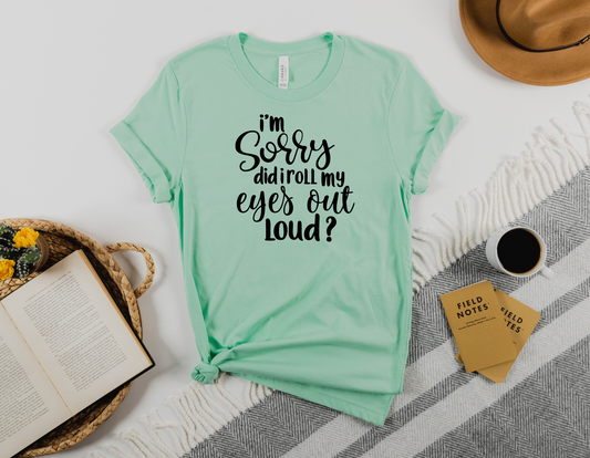 Express Your Sass with Our "I'm Sorry! Did I Roll My Eyes Out Loud?" T-Shirt